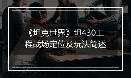 《坦克世界》坦430工程战场定位及玩法简述