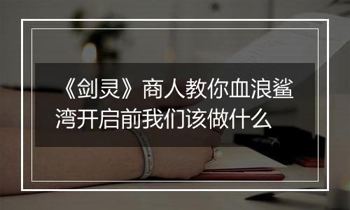 《剑灵》商人教你血浪鲨湾开启前我们该做什么