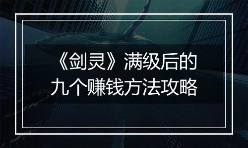 《剑灵》满级后的九个赚钱方法攻略