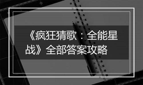 《疯狂猜歌：全能星战》全部答案攻略