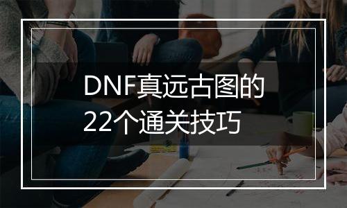 DNF真远古图的22个通关技巧