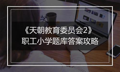 《天朝教育委员会2》职工小学题库答案攻略