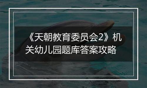 《天朝教育委员会2》机关幼儿园题库答案攻略