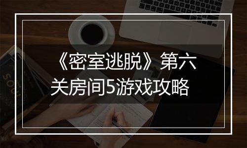 《密室逃脱》第六关房间5游戏攻略