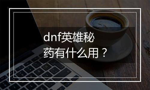dnf英雄秘药有什么用？