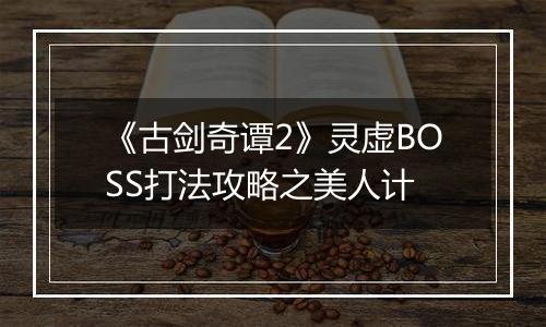 《古剑奇谭2》灵虚BOSS打法攻略之美人计