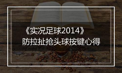 《实况足球2014》防拉扯抢头球按键心得