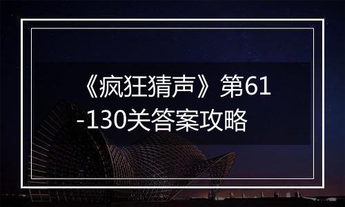《疯狂猜声》第61-130关答案攻略