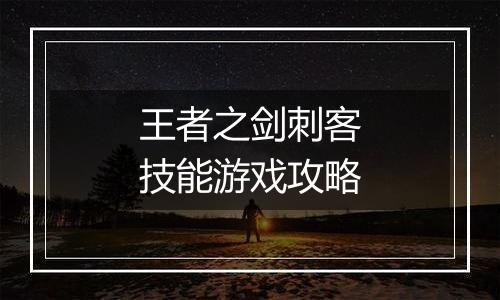 王者之剑刺客技能游戏攻略