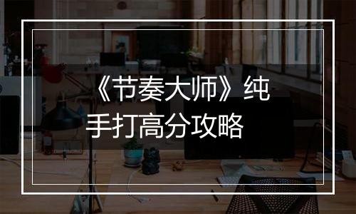 《节奏大师》纯手打高分攻略