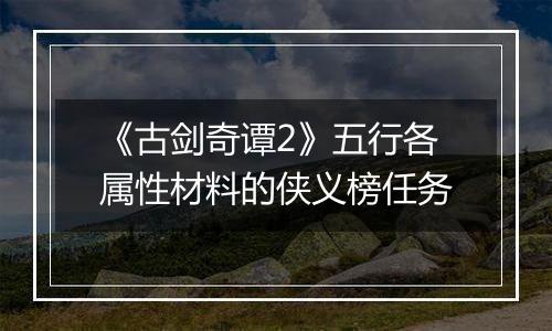 《古剑奇谭2》五行各属性材料的侠义榜任务