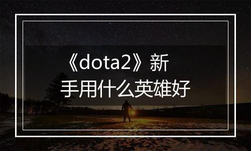 《dota2》新手用什么英雄好