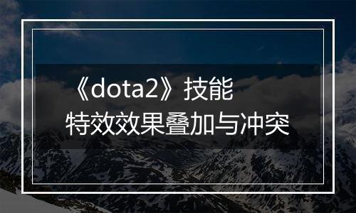 《dota2》技能特效效果叠加与冲突