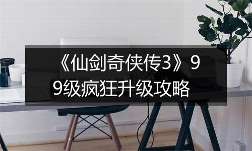 《仙剑奇侠传3》99级疯狂升级攻略
