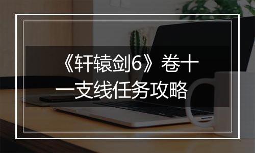 《轩辕剑6》卷十一支线任务攻略
