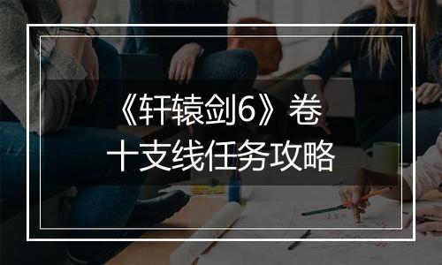 《轩辕剑6》卷十支线任务攻略