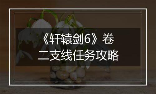 《轩辕剑6》卷二支线任务攻略