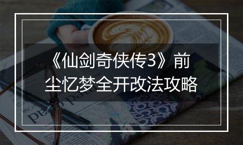 《仙剑奇侠传3》前尘忆梦全开改法攻略