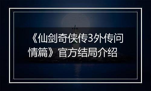 《仙剑奇侠传3外传问情篇》官方结局介绍