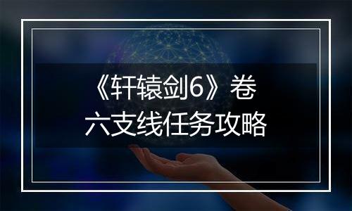 《轩辕剑6》卷六支线任务攻略