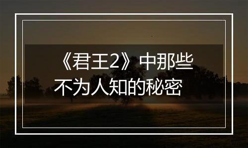《君王2》中那些不为人知的秘密