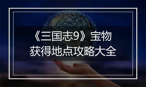 《三国志9》宝物获得地点攻略大全
