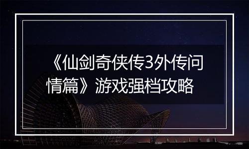 《仙剑奇侠传3外传问情篇》游戏强档攻略