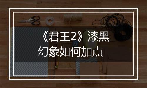《君王2》漆黑幻象如何加点