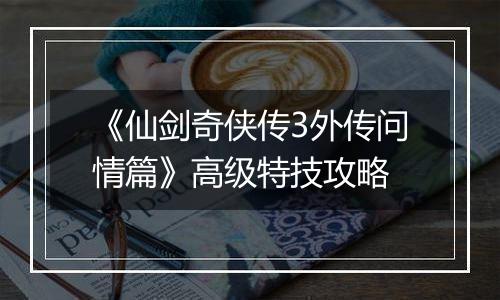 《仙剑奇侠传3外传问情篇》高级特技攻略