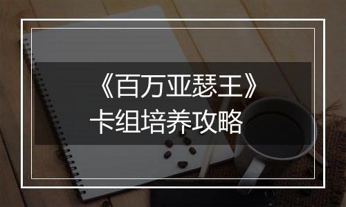 《百万亚瑟王》卡组培养攻略