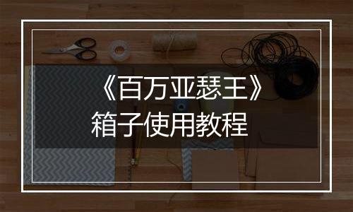 《百万亚瑟王》箱子使用教程