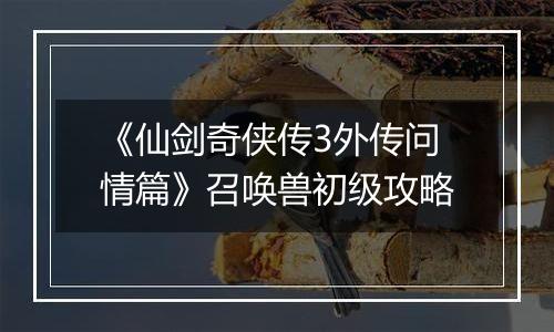 《仙剑奇侠传3外传问情篇》召唤兽初级攻略