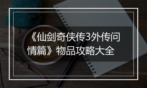 《仙剑奇侠传3外传问情篇》物品攻略大全