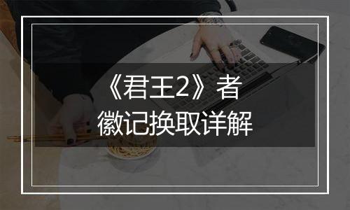 《君王2》者徽记换取详解