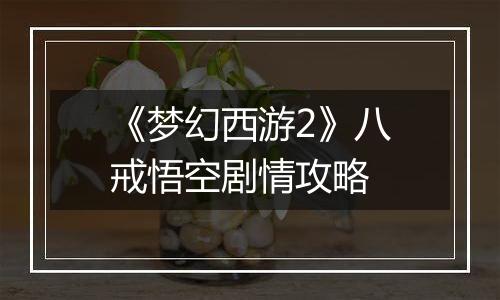 《梦幻西游2》八戒悟空剧情攻略