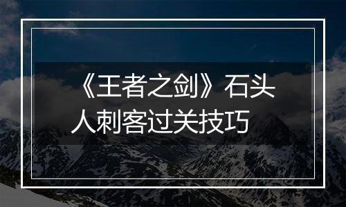 《王者之剑》石头人刺客过关技巧