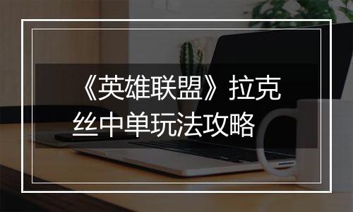 《英雄联盟》拉克丝中单玩法攻略