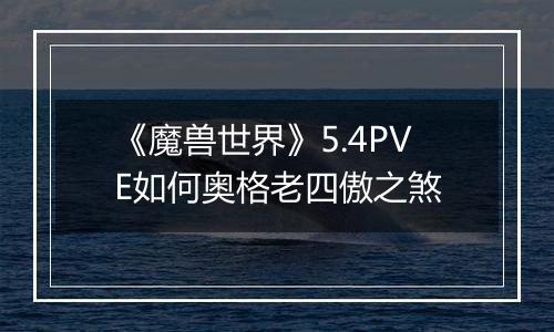 《魔兽世界》5.4PVE如何奥格老四傲之煞