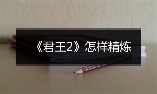 《君王2》怎样精炼