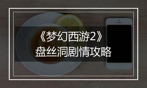 《梦幻西游2》盘丝洞剧情攻略