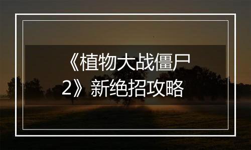 《植物大战僵尸2》新绝招攻略