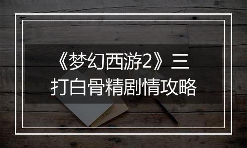 《梦幻西游2》三打白骨精剧情攻略