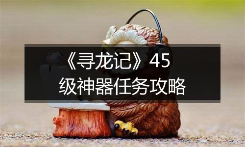 《寻龙记》45级神器任务攻略