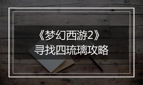 《梦幻西游2》寻找四琉璃攻略