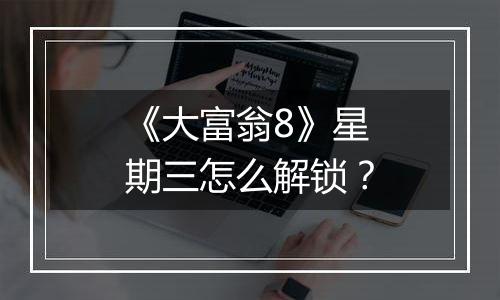 《大富翁8》星期三怎么解锁？