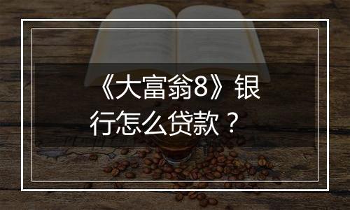 《大富翁8》银行怎么贷款？