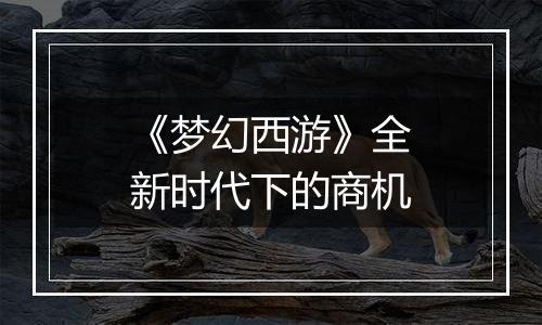 《梦幻西游》全新时代下的商机