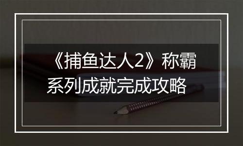 《捕鱼达人2》称霸系列成就完成攻略