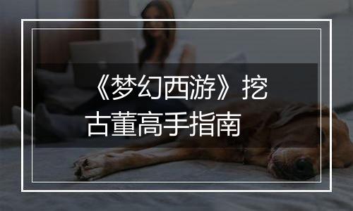 《梦幻西游》挖古董高手指南