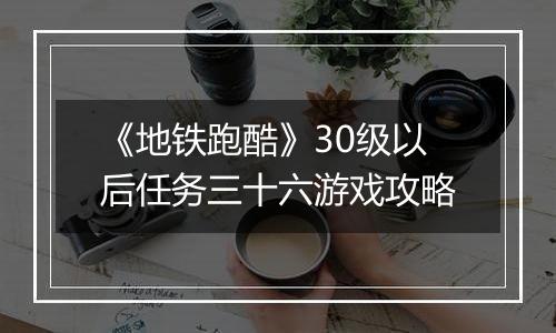 《地铁跑酷》30级以后任务三十六游戏攻略